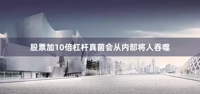 股票加10倍杠杆真菌会从内部将人吞噬