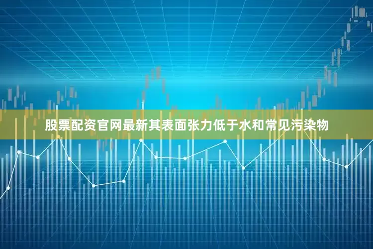 股票配资官网最新其表面张力低于水和常见污染物