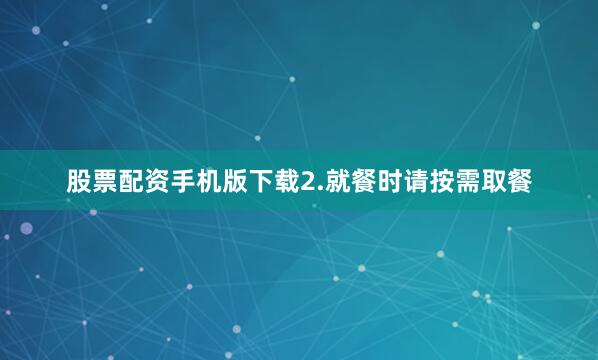 股票配资手机版下载2.就餐时请按需取餐