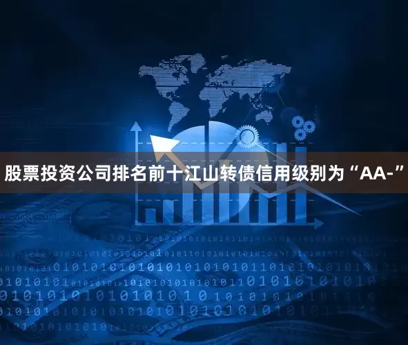 股票投资公司排名前十江山转债信用级别为“AA-”