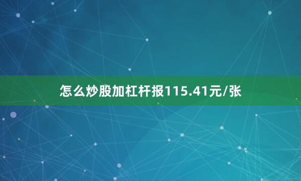 怎么炒股加杠杆报115.41元/张