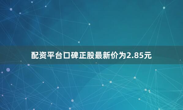 配资平台口碑正股最新价为2.85元