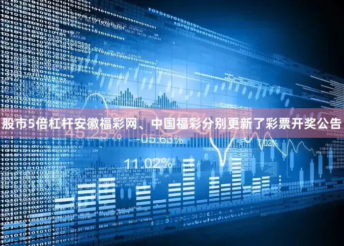 股市5倍杠杆安徽福彩网、中国福彩分别更新了彩票开奖公告