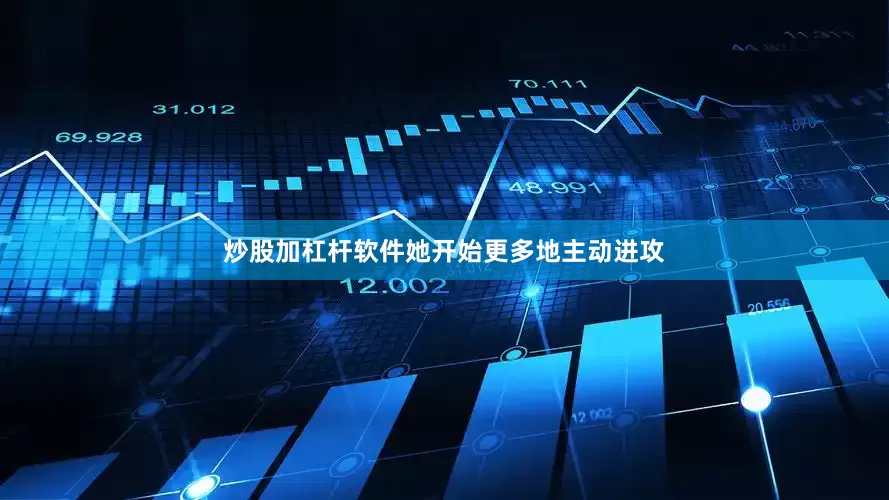 炒股加杠杆软件她开始更多地主动进攻