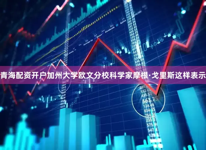 青海配资开户加州大学欧文分校科学家摩根·戈里斯这样表示