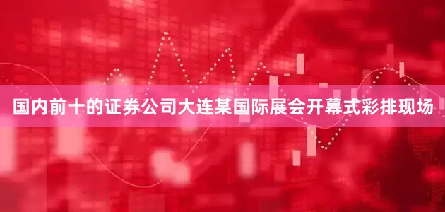 国内前十的证券公司大连某国际展会开幕式彩排现场