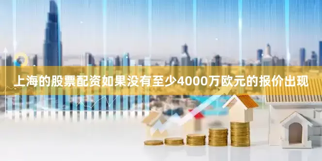 上海的股票配资如果没有至少4000万欧元的报价出现