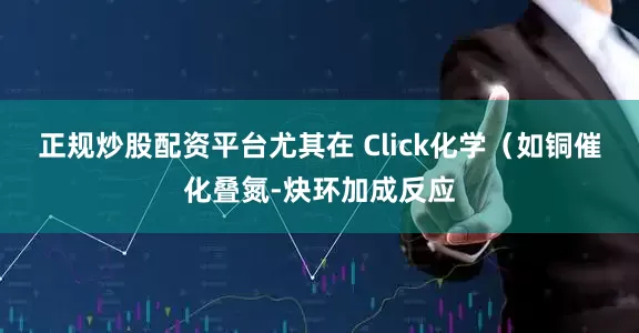 正规炒股配资平台尤其在 Click化学（如铜催化叠氮-炔环加成反应