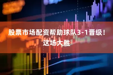 股票市场配资帮助球队3-1晋级！这场大胜