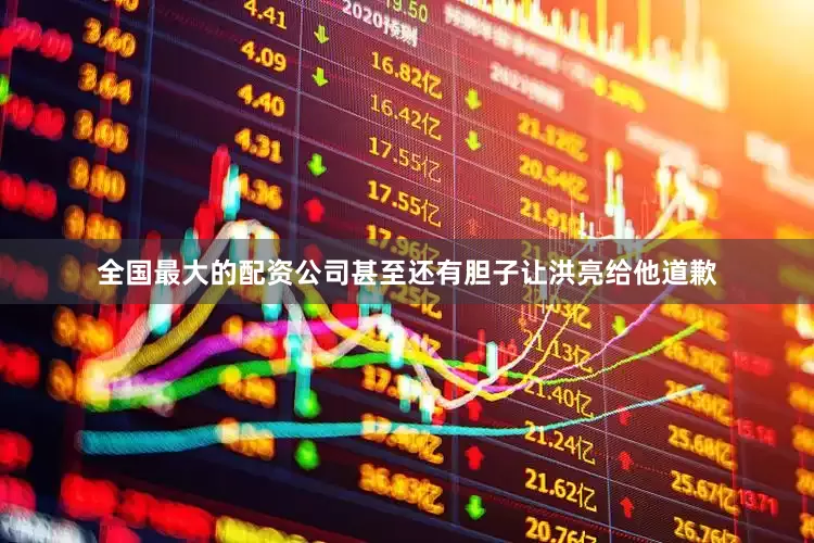 全国最大的配资公司甚至还有胆子让洪亮给他道歉