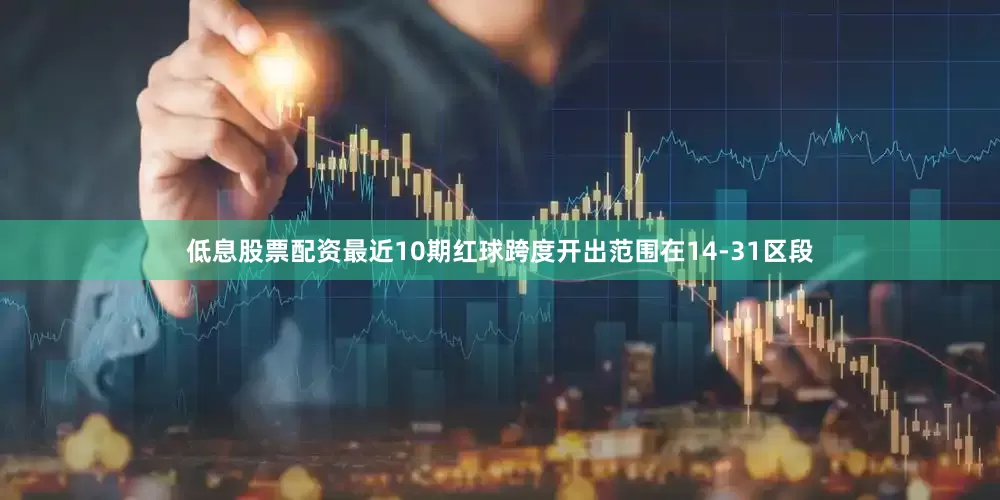低息股票配资最近10期红球跨度开出范围在14-31区段