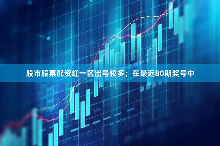 股市股票配资红一区出号较多；　　在最近80期奖号中