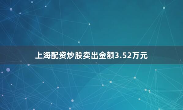 上海配资炒股卖出金额3.52万元