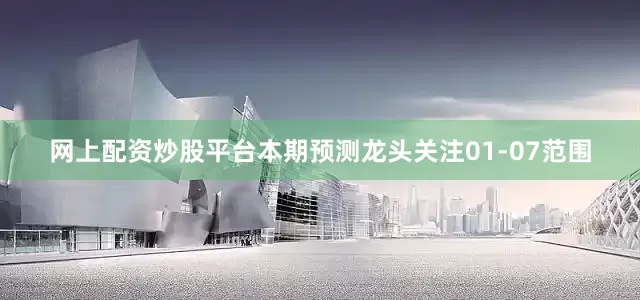网上配资炒股平台本期预测龙头关注01-07范围