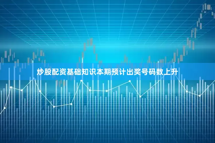 炒股配资基础知识本期预计出奖号码数上升