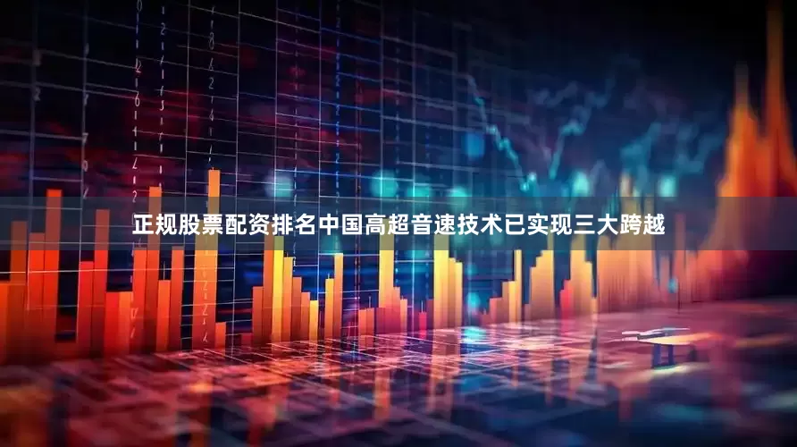 正规股票配资排名中国高超音速技术已实现三大跨越