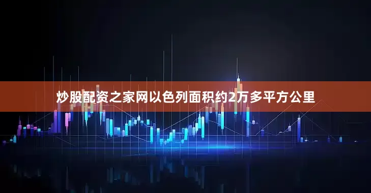 炒股配资之家网以色列面积约2万多平方公里
