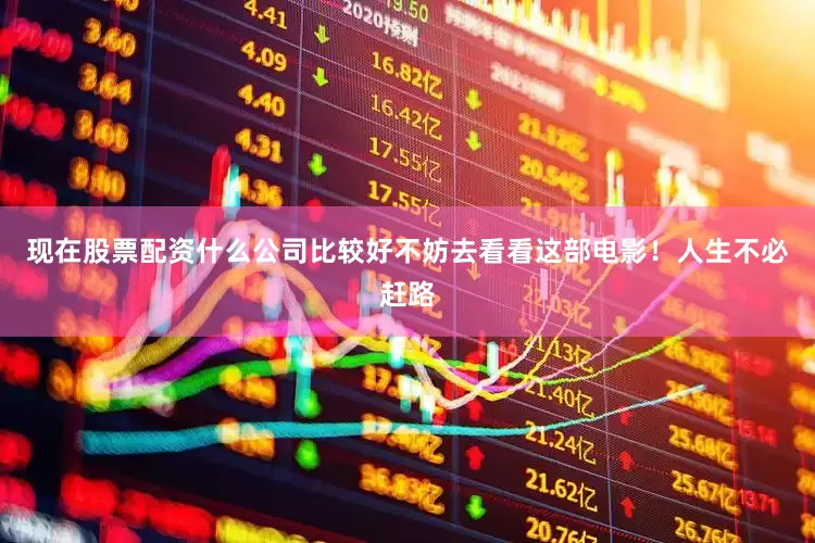 现在股票配资什么公司比较好不妨去看看这部电影！人生不必赶路