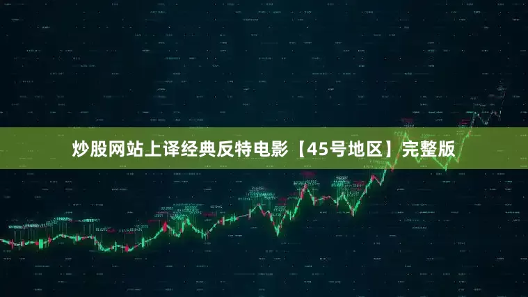 炒股网站上译经典反特电影【45号地区】完整版