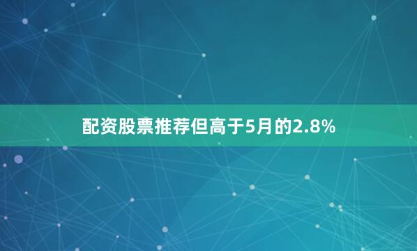 配资股票推荐但高于5月的2.8%