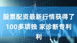 股票配资最新行情获得了100多项独 家诊断专利