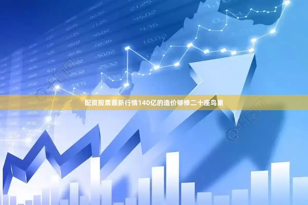 配资股票最新行情140亿的造价够修二十座鸟巢