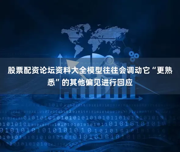 股票配资论坛资料大全模型往往会调动它“更熟悉”的其他偏见进行回应