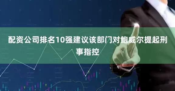 配资公司排名10强建议该部门对鲍威尔提起刑事指控