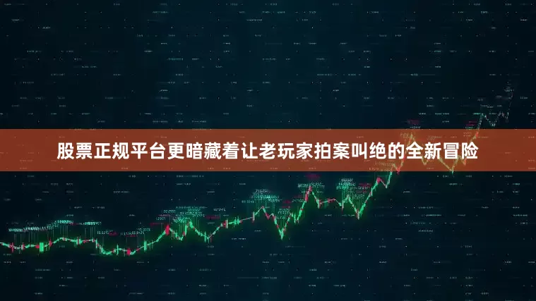 股票正规平台更暗藏着让老玩家拍案叫绝的全新冒险