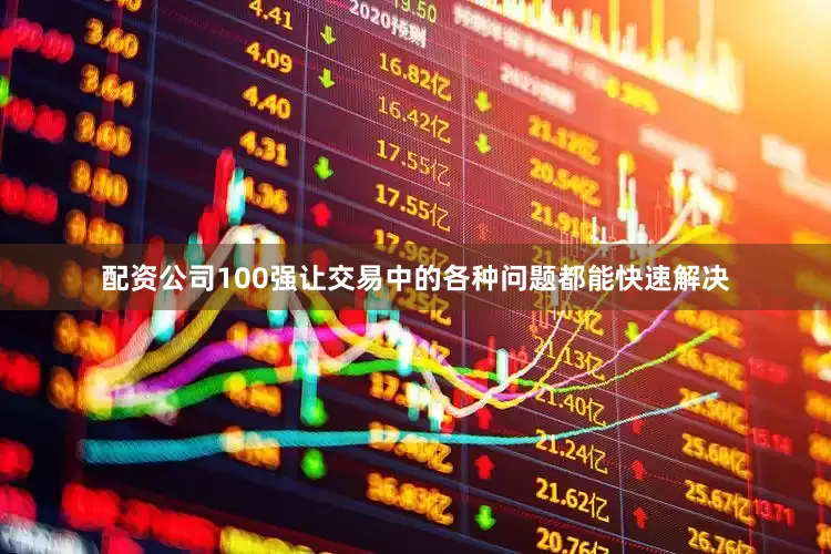 配资公司100强让交易中的各种问题都能快速解决