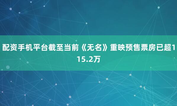 配资手机平台截至当前《无名》重映预售票房已超115.2万
