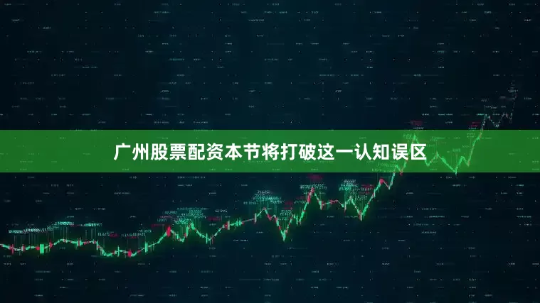 广州股票配资本节将打破这一认知误区