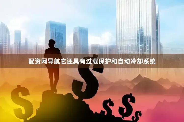 配资网导航它还具有过载保护和自动冷却系统