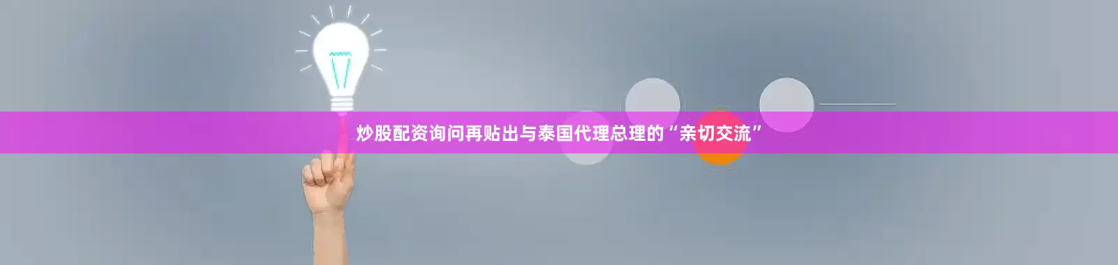 炒股配资询问再贴出与泰国代理总理的“亲切交流”