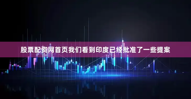 股票配资网首页我们看到印度已经批准了一些提案