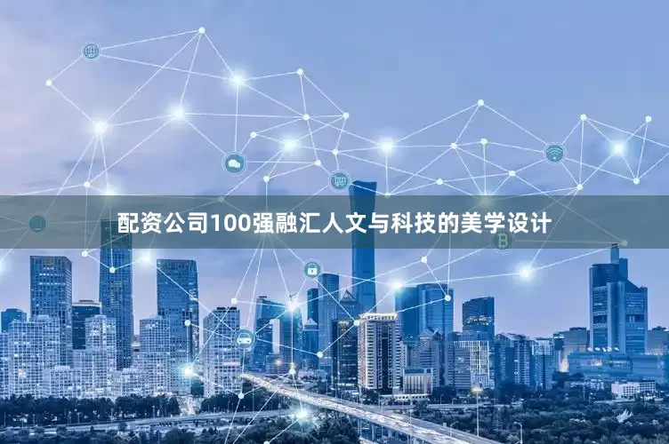 配资公司100强融汇人文与科技的美学设计