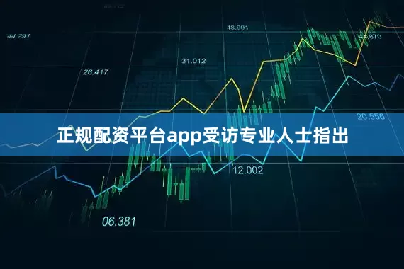 正规配资平台app　　受访专业人士指出