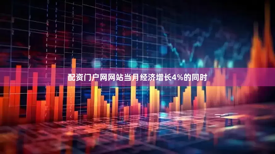 配资门户网网站当月经济增长4%的同时
