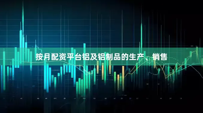按月配资平台铝及铝制品的生产、销售
