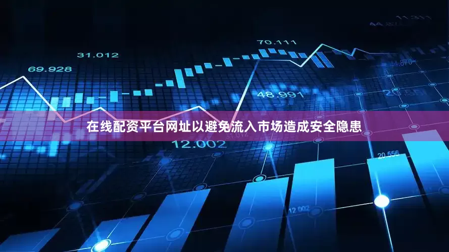 在线配资平台网址以避免流入市场造成安全隐患