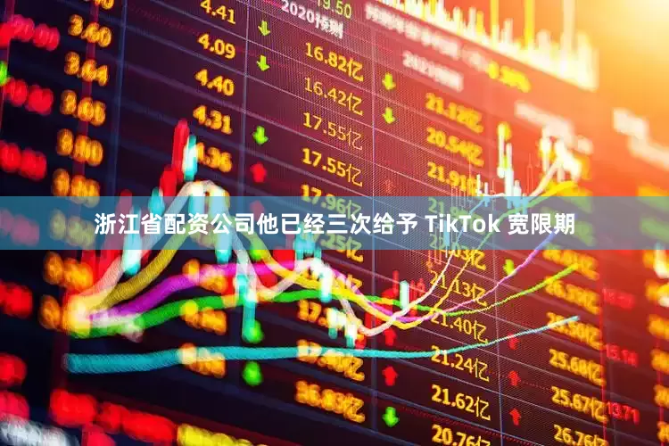 浙江省配资公司他已经三次给予 TikTok 宽限期