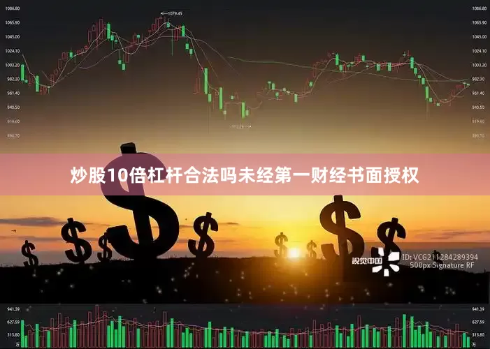 炒股10倍杠杆合法吗未经第一财经书面授权
