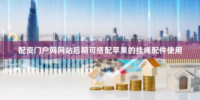 配资门户网网站后期可搭配苹果的挂绳配件使用