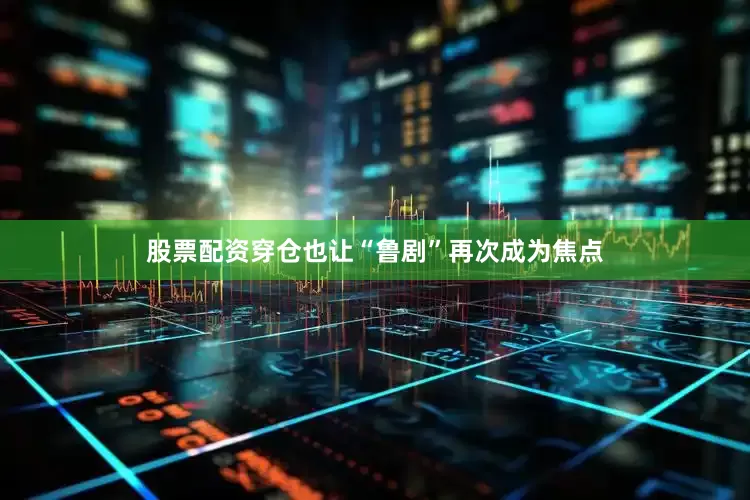 股票配资穿仓也让“鲁剧”再次成为焦点
