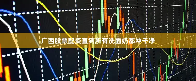 广西股票配资直到所有洗面奶都冲干净