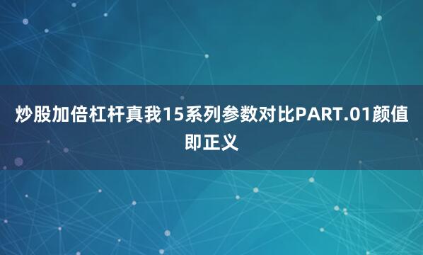 炒股加倍杠杆真我15系列参数对比PART.01颜值即正义