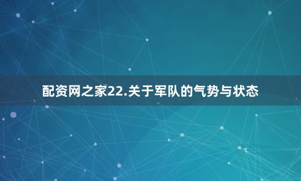 配资网之家22.关于军队的气势与状态