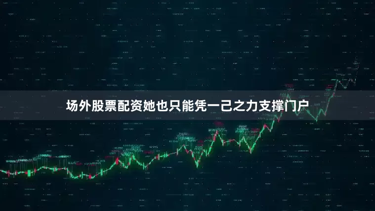 场外股票配资她也只能凭一己之力支撑门户